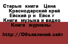 Старые  книги › Цена ­ 10 - Краснодарский край, Ейский р-н, Ейск г. Книги, музыка и видео » Книги, журналы   